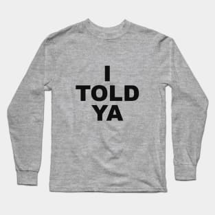 I TOLD YA Long Sleeve T-Shirt